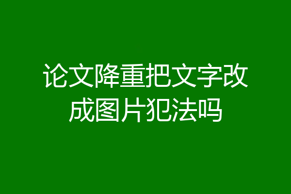 论文降重把文字改成图片犯法吗