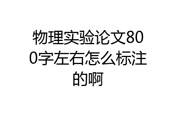 物理实验论文800字左右怎么标注的啊