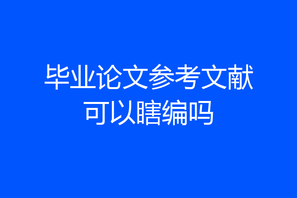 毕业论文参考文献可以瞎编吗