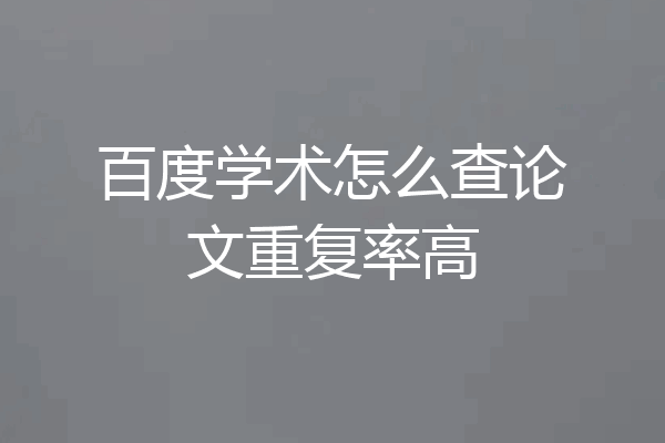 百度学术怎么查论文重复率高