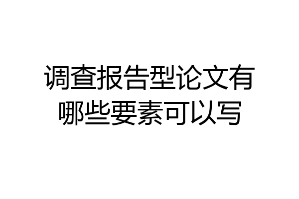 调查报告型论文有哪些要素可以写