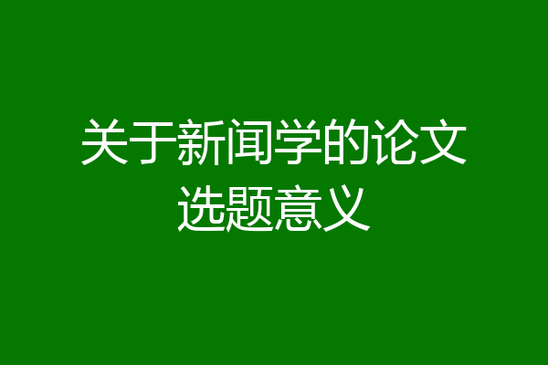 关于新闻学的论文选题意义