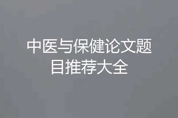 中医与保健论文题目推荐大全