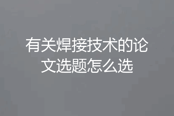 有关焊接技术的论文选题怎么选