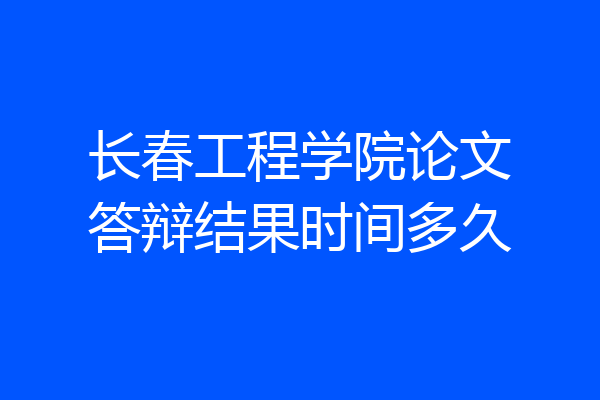 长春工程学院论文答辩结果时间多久