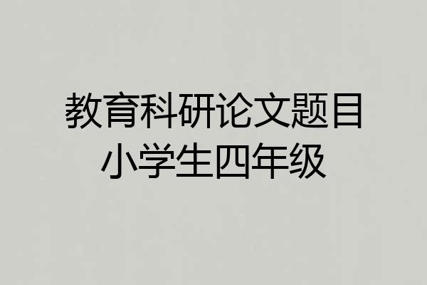 教育科研论文题目小学生四年级