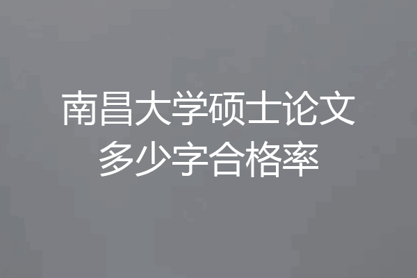 南昌大学硕士论文多少字合格率