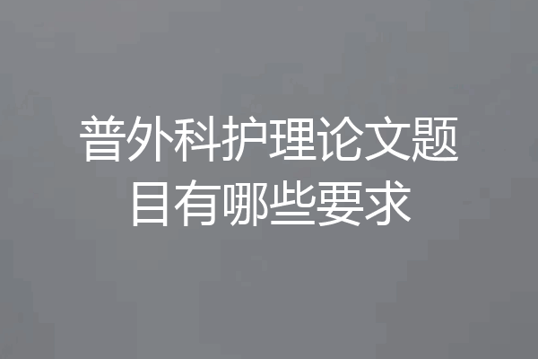普外科护理论文题目有哪些要求