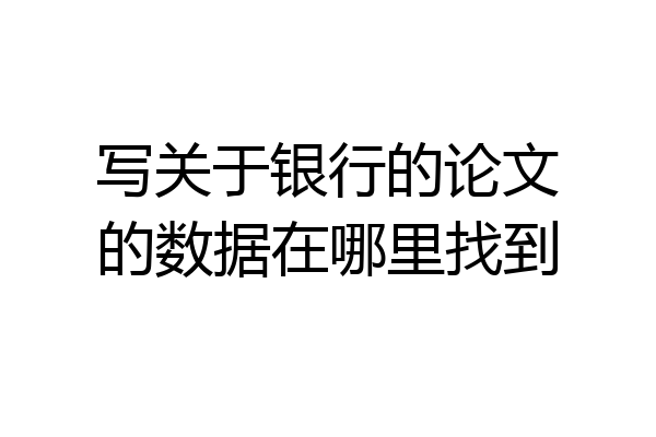 写关于银行的论文的数据在哪里找到