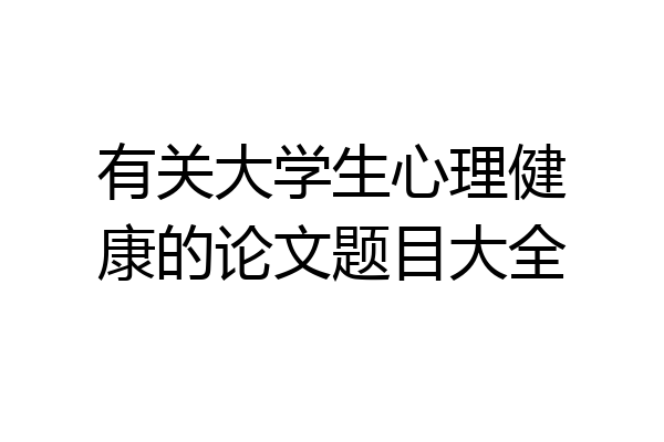 有关大学生心理健康的论文题目大全