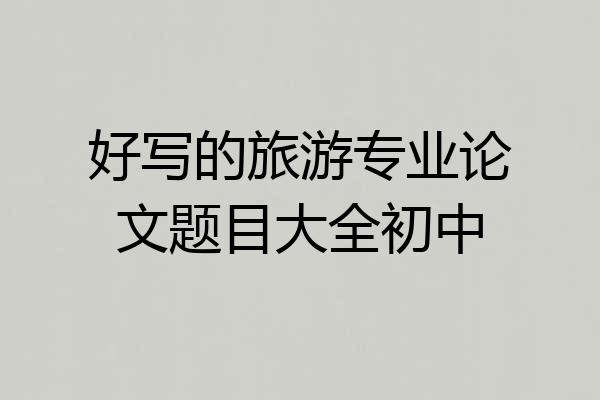 好写的旅游专业论文题目大全初中