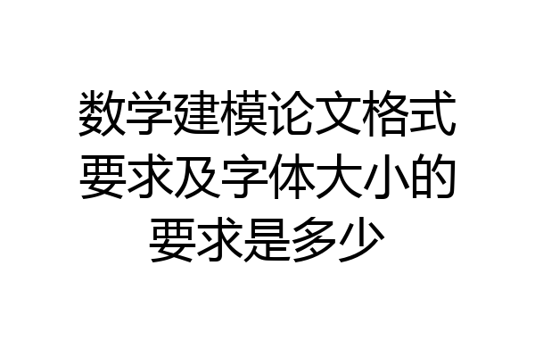 数学建模论文格式要求及字体大小的要求是多少