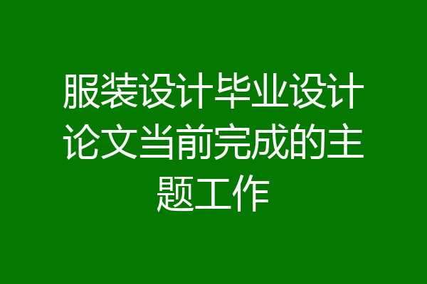 服装设计毕业设计论文当前完成的主题工作