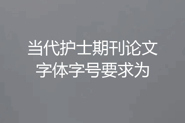 当代护士期刊论文字体字号要求为
