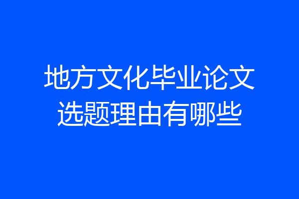 地方文化毕业论文选题理由有哪些
