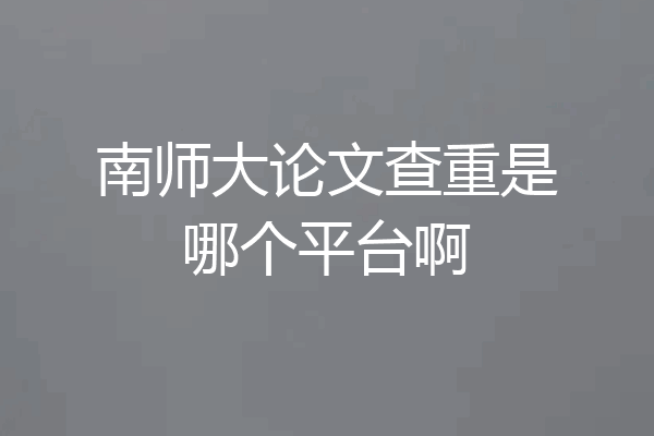 南师大论文查重是哪个平台啊