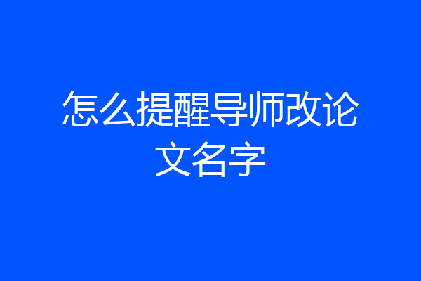 怎么提醒导师改论文名字