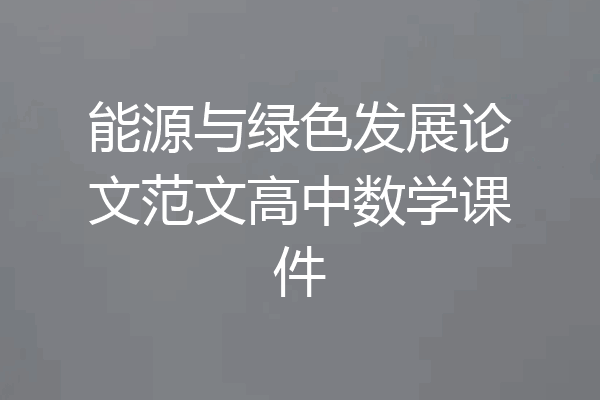 能源与绿色发展论文范文高中数学课件
