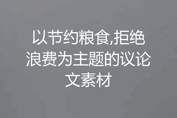 以节约粮食,拒绝浪费为主题的议论文素材