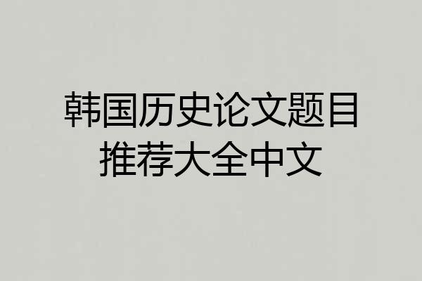 韩国历史论文题目推荐大全中文