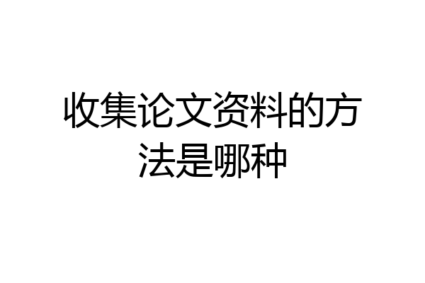 收集论文资料的方法是哪种