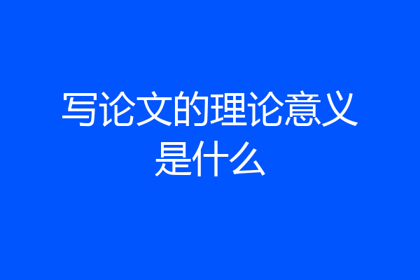写论文的理论意义是什么