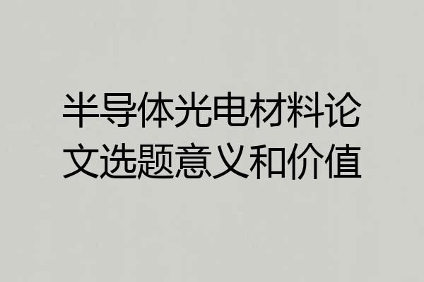 半导体光电材料论文选题意义和价值