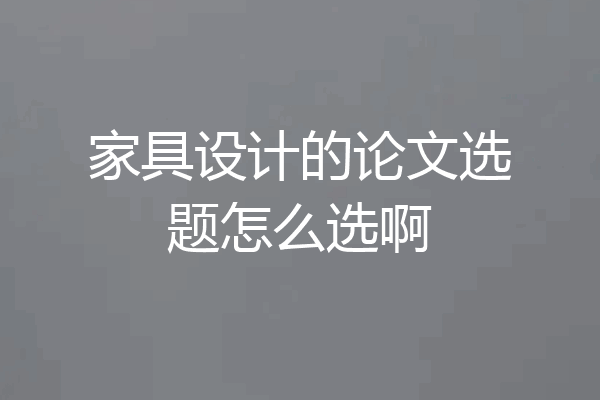 家具设计的论文选题怎么选啊