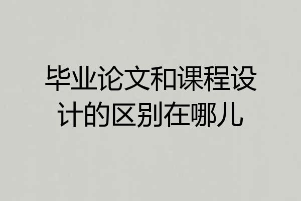 毕业论文和课程设计的区别在哪儿