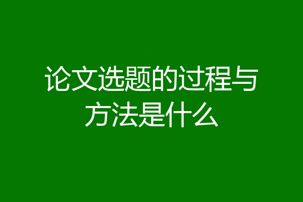论文选题的过程与方法是什么