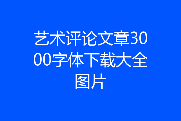 艺术评论文章3000字体下载大全图片