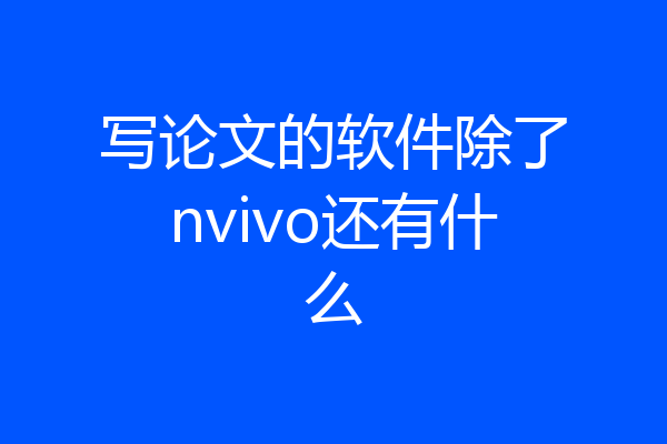 写论文的软件除了nvivo还有什么