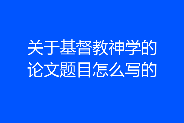 关于基督教神学的论文题目怎么写的