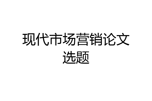 现代市场营销论文选题
