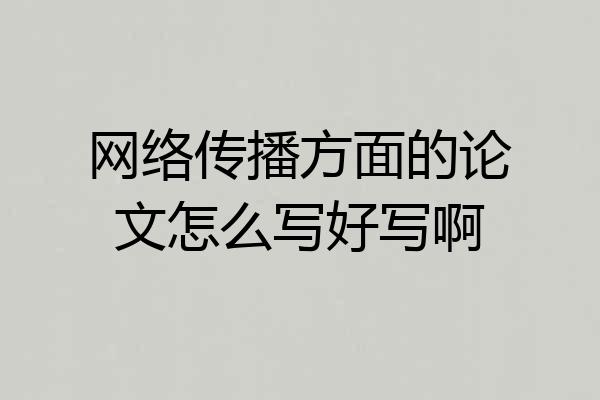 网络传播方面的论文怎么写好写啊