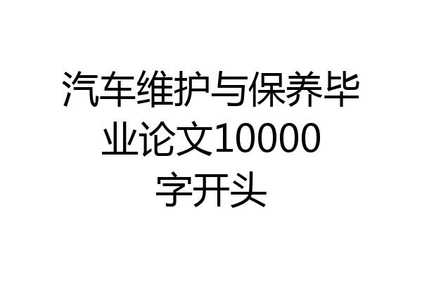 汽车维护与保养毕业论文10000字开头