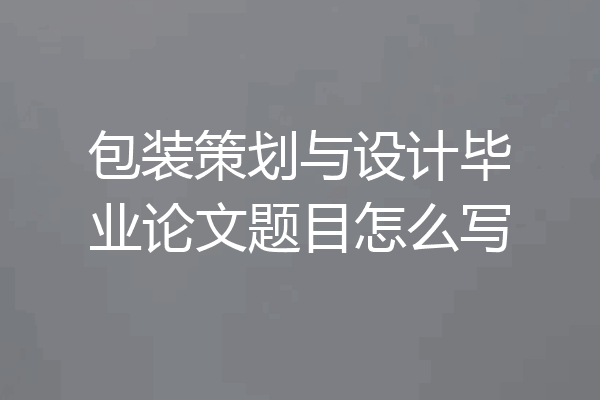 包装策划与设计毕业论文题目怎么写