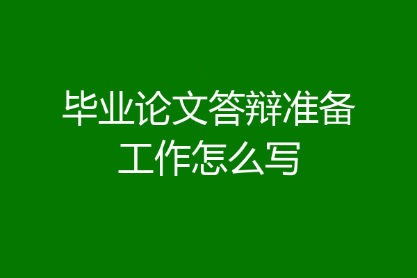 毕业论文答辩准备工作怎么写