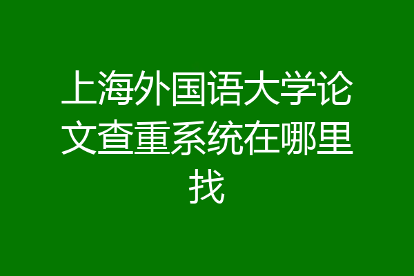 上海外国语大学论文查重系统在哪里找