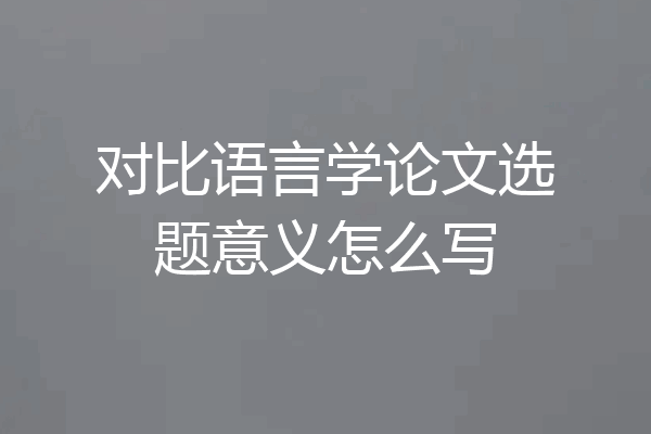 对比语言学论文选题意义怎么写