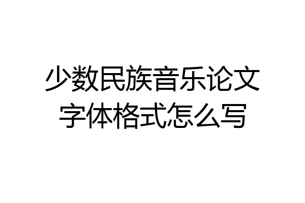 少数民族音乐论文字体格式怎么写