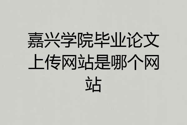 嘉兴学院毕业论文上传网站是哪个网站