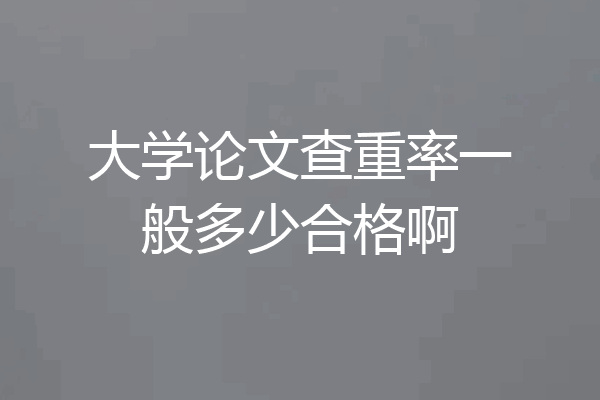 大学论文查重率一般多少合格啊