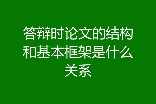 答辩时论文的结构和基本框架是什么关系