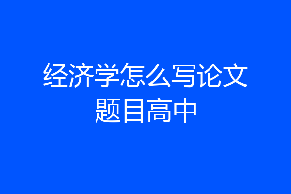 经济学怎么写论文题目高中