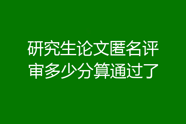 研究生论文匿名评审多少分算通过了