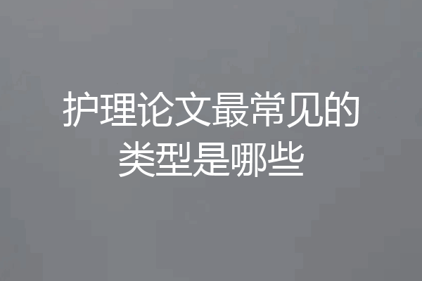 护理论文最常见的类型是哪些