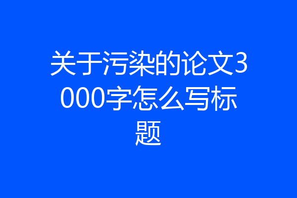 关于污染的论文3000字怎么写标题