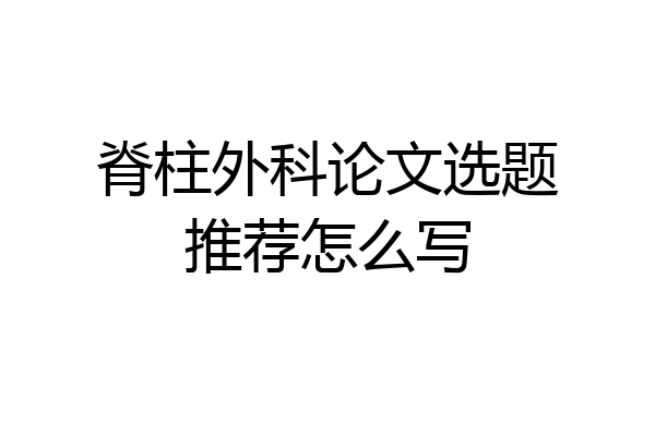 脊柱外科论文选题推荐怎么写