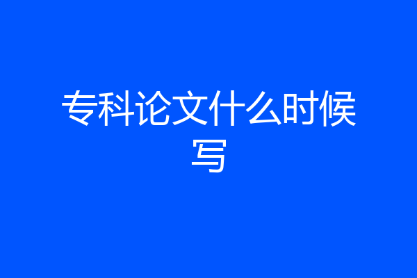 专科论文什么时候写